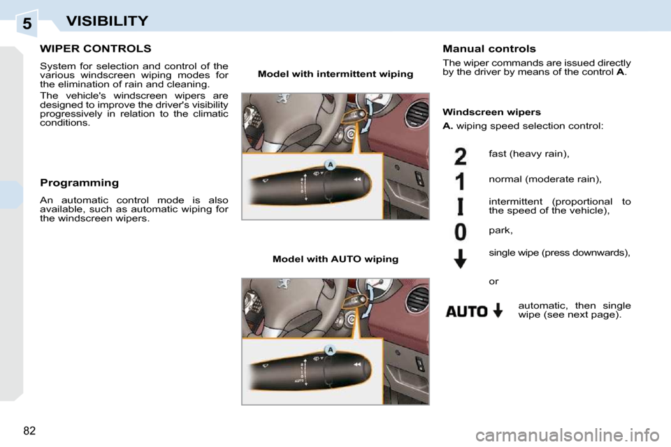 Peugeot 308 CC 2009 Manual Online 5
82
VISIBILITY
       WIPER CONTROLS 
 System  for  selection  and  control  of  the  
various  windscreen  wiping  modes  for 
the elimination of rain and cleaning.  
 The  vehicles  windscreen  wi