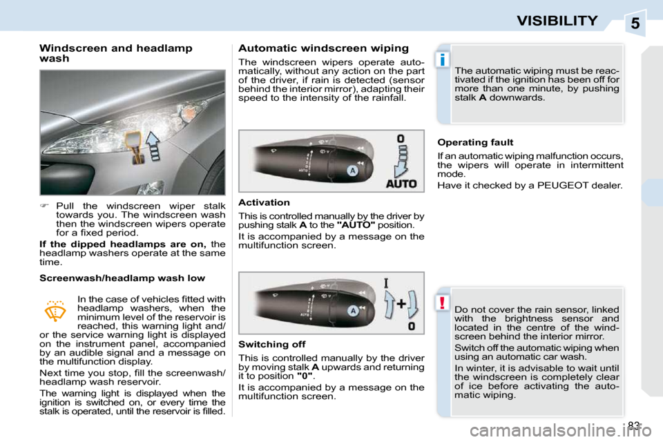 Peugeot 308 CC 2009  Owners Manual 5
!
i
83
VISIBILITY
  Windscreen and headlamp  
wash  
   
�    Pull  the  windscreen  wiper  stalk 
towards  you. The  windscreen  wash  
then the windscreen wipers operate 
�f�o�r� �a� �ﬁ� �x�e