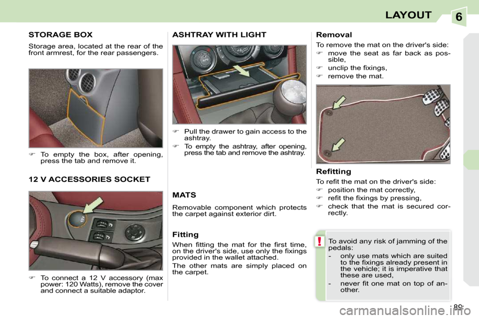 Peugeot 308 CC 2009 Owners Manual 6
!
89
LAYOUT
     STORAGE BOX 
 Storage area, located at the rear of the  
front armrest, for the rear passengers.  
   
�    To  empty  the  box,  after  opening, 
press the tab and remove it.  
