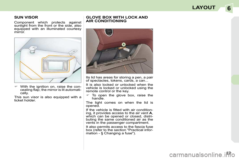 Peugeot 308 CC 2009 Owners Manual 6
87
LAYOUT
     GLOVE BOX WITH LOCK AND AIR CONDITIONING 
 Its lid has areas for storing a pen, a pair  
of spectacles, tokens, cards, a can...  
 It  is  also  locked  or  unlocked  when  the  
vehi