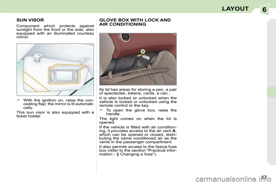 Peugeot 308 CC 2009  Owners Manual 6
87
LAYOUT
     GLOVE BOX WITH LOCK AND AIR CONDITIONING 
 Its lid has areas for storing a pen, a pair  
of spectacles, tokens, cards, a can...  
 It  is  also  locked  or  unlocked  when  the  
vehi