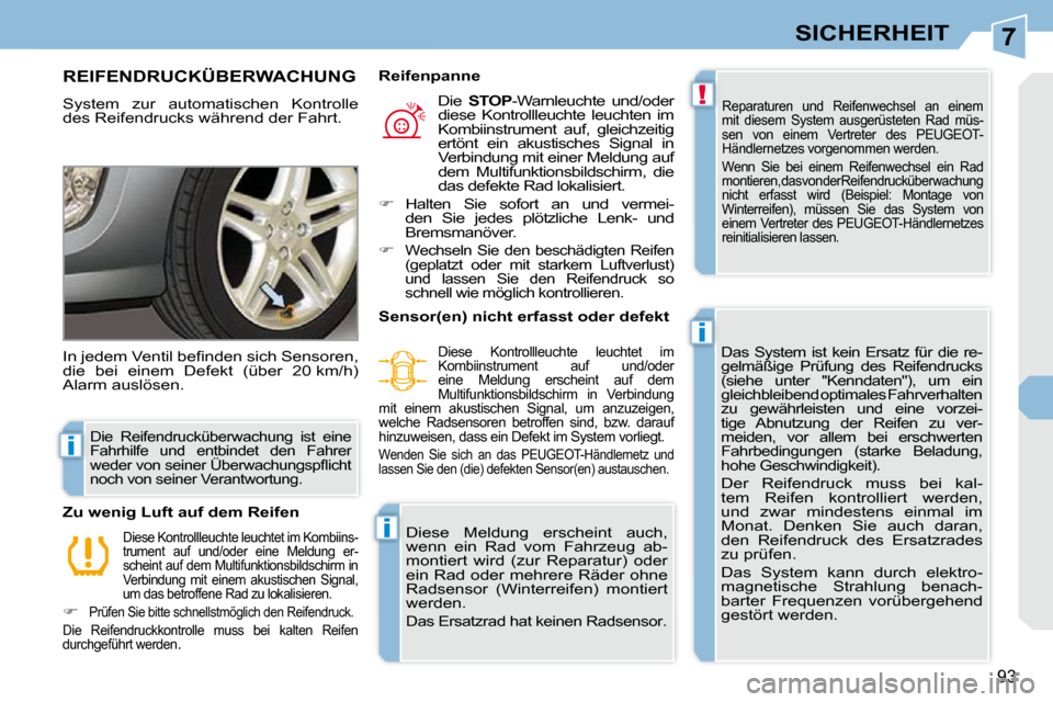 Peugeot 308 CC 2009  Betriebsanleitung (in German) 7
!
i
i
i
93
SICHERHEIT
       REIFENDRUCKÜBERWACHUNG 
 System  zur  automatischen  Kontrolle  
des Reifendrucks während der Fahrt.  Reparaturen  und  Reifenwechsel  an  einem 
mit  diesem  System  