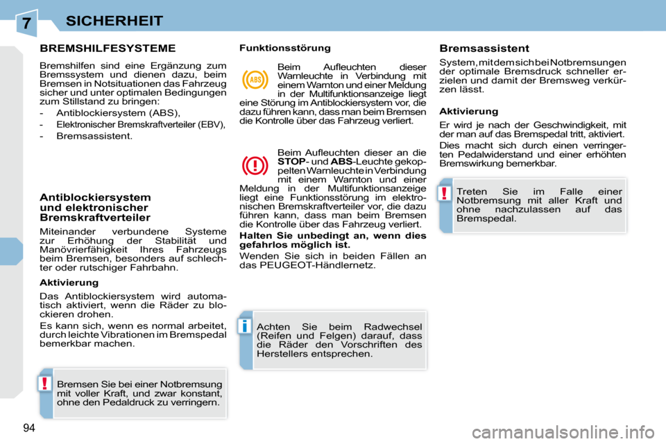 Peugeot 308 CC 2009  Betriebsanleitung (in German) 7
!
i
!
94
SICHERHEIT
             BREMSHILFESYSTEME 
 Bremshilfen  sind  eine  Ergänzung  zum  
Bremssystem  und  dienen  dazu,  beim 
Bremsen in Notsituationen das Fahrzeug 
sicher und unter optima