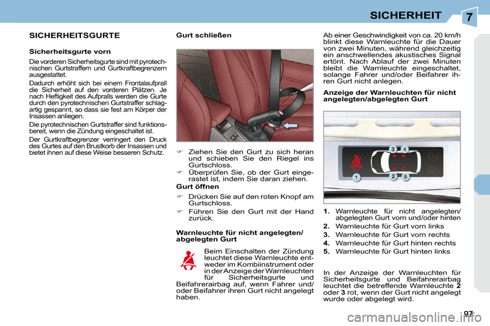 Peugeot 308 CC 2009  Betriebsanleitung (in German) 7SICHERHEIT
  SICHERHEITSGURTE 
  Sicherheitsgurte vorn 
 Die vorderen Sicherheitsgurte sind mit pyrotech- 
nischen  Gurtstraffern  und  Gurtkraftbegrenzern 
ausgestattet.  
 Dadurch  erhöht  sich  b