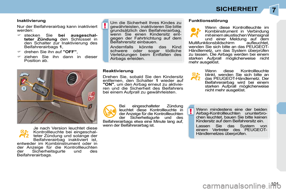 Peugeot 308 CC 2009  Betriebsanleitung (in German) 7
!
!
101
SICHERHEIT
 Wenn  mindestens  eine  der  beiden  
Airbag-Kontrollleuchten  ununterbro-
chen leuchtet, bauen Sie bitte keinen 
Kindersitz auf dem Beifahrersitz ein.  
 Lassen  Sie  das  Syste