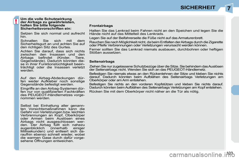 Peugeot 308 CC 2009  Betriebsanleitung (in German) 7
!
103
SICHERHEIT
   Um die volle Schutzwirkung  
der Airbags zu gewährleisten, 
halten Sie bitte folgende 
Sicherheitsvorschriften ein:  
 Setzen  Sie  sich  normal  und  aufrecht  
hin.  
 Schnall