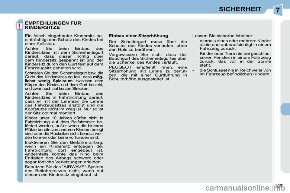 Peugeot 308 CC 2009  Betriebsanleitung (in German) 7
!
107
SICHERHEIT
         EMPFEHLUNGEN FÜR KINDERSITZE 
  Einbau einer Sitzerhöhung  
 Der  Schultergurt  muss  über  die  
Schulter  des  Kindes  verlaufen,  ohne 
den Hals zu berühren.  
 Verg