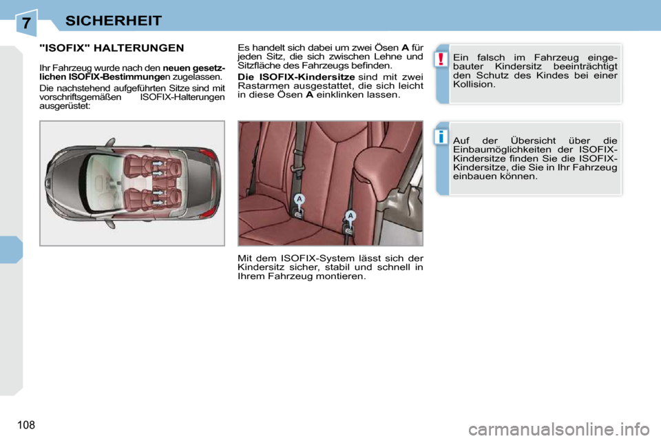 Peugeot 308 CC 2009  Betriebsanleitung (in German) 7
!
i
108
SICHERHEIT
 Ein  falsch  im  Fahrzeug  einge- 
bauter  Kindersitz  beeinträchtigt 
den  Schutz  des  Kindes  bei  einer 
Kollision.  
 Auf  der  Übersicht  über  die  
Einbaumöglichkeite