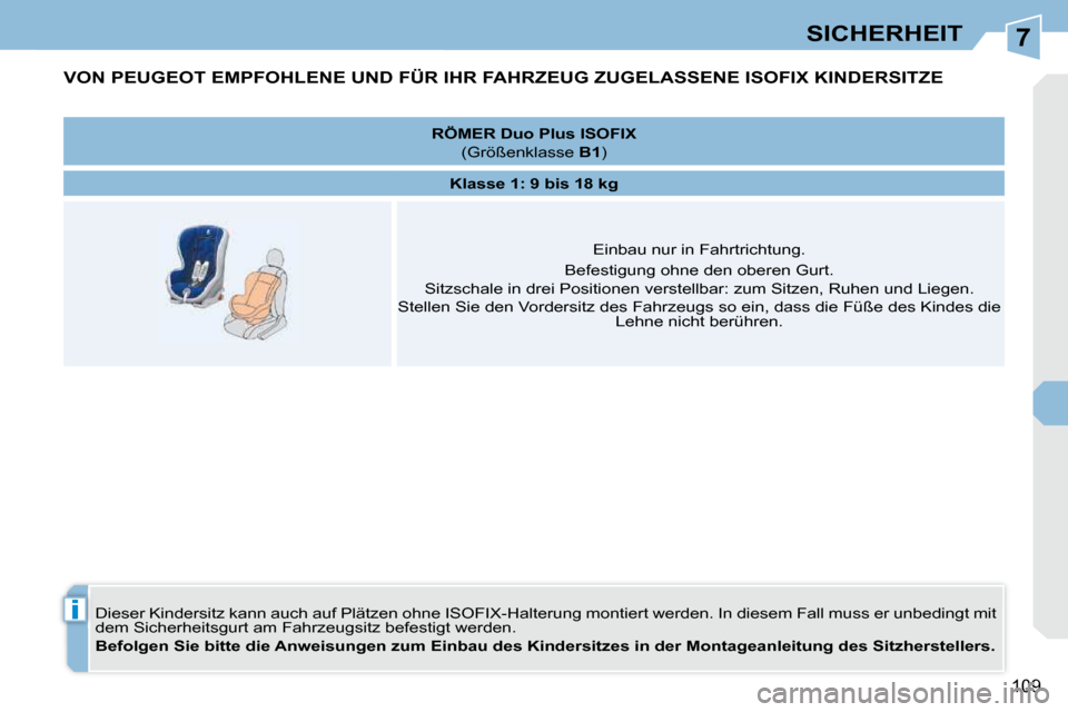 Peugeot 308 CC 2009 Betriebsanleitung (in German) 7
i
109
SICHERHEIT
VON PEUGEOT EMPFOHLENE UND FÜR IHR FAHRZEUG ZUGELASSENE ISOFIX KINDERSITZE
Dieser Kindersitz kann auch auf Plätzen ohne ISOFIX-Halterung montiert werden. In diesem Fall Peugeot 308 CC 2009 Betriebsanleitung (in German) 7
i
109
SICHERHEIT
VON PEUGEOT EMPFOHLENE UND FÜR IHR FAHRZEUG ZUGELASSENE ISOFIX KINDERSITZE
Dieser Kindersitz kann auch auf Plätzen ohne ISOFIX-Halterung montiert werden. In diesem Fall