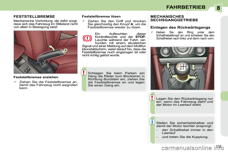 Peugeot 308 CC 2009 Betriebsanleitung (in German) 8
!
i
!
111
FAHRBETRIEB
Schlagen Sie beim Parken am
Hang die Räder zum Blockieren in
Richtung Bordstein ein, ziehen Sie
die Feststellbremse an und legen
Sie einen Gang ein.
FEST Peugeot 308 CC 2009 Betriebsanleitung (in German) 8
!
i
!
111
FAHRBETRIEB
Schlagen Sie beim Parken am
Hang die Räder zum Blockieren in
Richtung Bordstein ein, ziehen Sie
die Feststellbremse an und legen
Sie einen Gang ein.
FEST