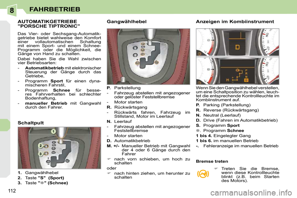Peugeot 308 CC 2009 Betriebsanleitung (in German) 8
112
FAHRBETRIEB
AUTOMATIKGETRIEBE "PORSCHE TIPTRONIC"
Das Vier- oder Sechsgang-Automatik-
getriebe bietet wahlweise den Komfort
einer vollautomatischen Schaltung
mit einem Peugeot 308 CC 2009 Betriebsanleitung (in German) 8
112
FAHRBETRIEB
AUTOMATIKGETRIEBE "PORSCHE TIPTRONIC"
Das Vier- oder Sechsgang-Automatik-
getriebe bietet wahlweise den Komfort
einer vollautomatischen Schaltung
mit einem