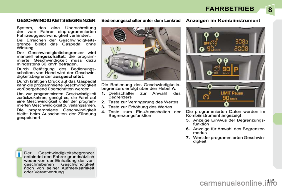 Peugeot 308 CC 2009  Betriebsanleitung (in German) 8
i
115
FAHRBETRIEB
     GESCHWINDIGKEITSBEGRENZER 
 System,  das  eine  Überschreitung  
der  vom  Fahrer  einprogrammierten 
Fahrzeuggeschwindigkeit verhindert.  
 Bei  Erreichen  der  Geschwindigk