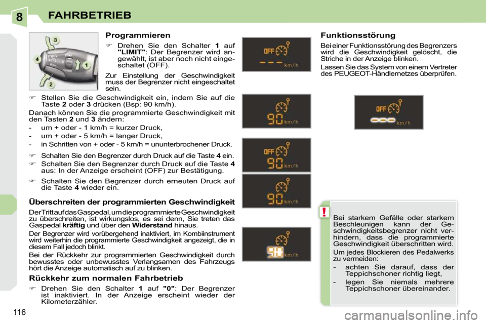 Peugeot 308 CC 2009  Betriebsanleitung (in German) 8
!
116
FAHRBETRIEB
 Bei  starkem  Gefälle  oder  starkem  
Beschleunigen  kann  der  Ge-
schwindigkeitsbegrenzer  nicht  ver-
hindern,  dass  die  programmierte 
Geschwindigkeit überschritten wird.