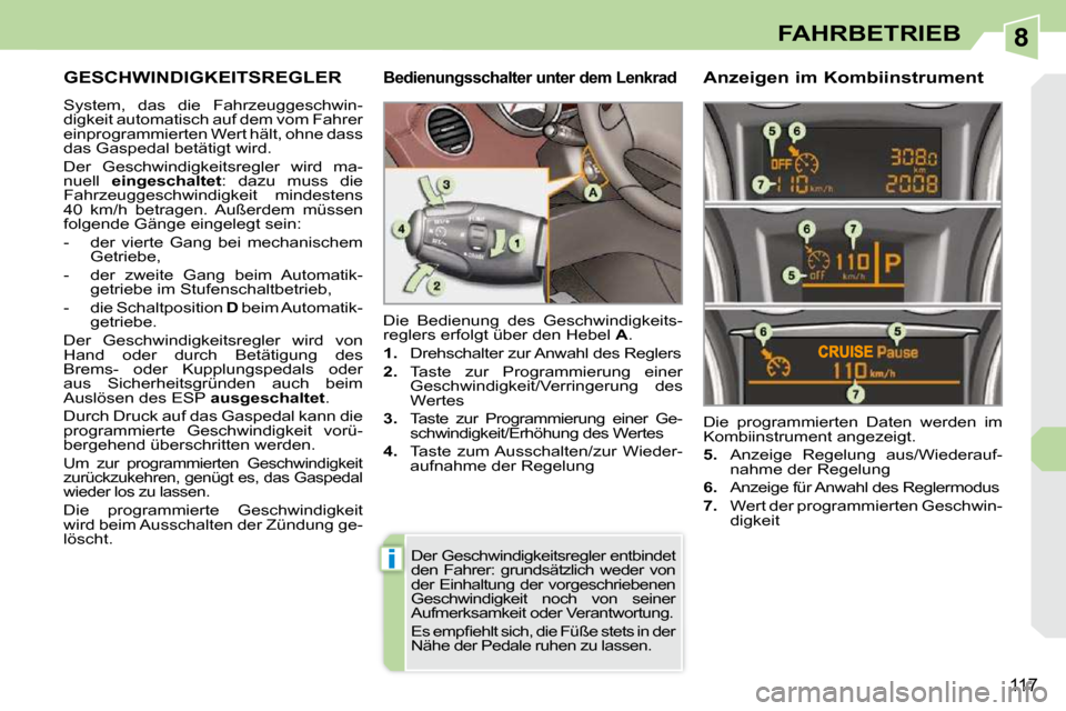 Peugeot 308 CC 2009 Betriebsanleitung (in German) 8
i
117
FAHRBETRIEB
GESCHWINDIGKEITSREGLER
System, das die Fahrzeuggeschwin-
digkeit automatisch auf dem vom Fahrer
einprogrammierten Wert hält, ohne dass
das Gaspedal betätigt wird.
Peugeot 308 CC 2009 Betriebsanleitung (in German) 8
i
117
FAHRBETRIEB
GESCHWINDIGKEITSREGLER
System, das die Fahrzeuggeschwin-
digkeit automatisch auf dem vom Fahrer
einprogrammierten Wert hält, ohne dass
das Gaspedal betätigt wird.
