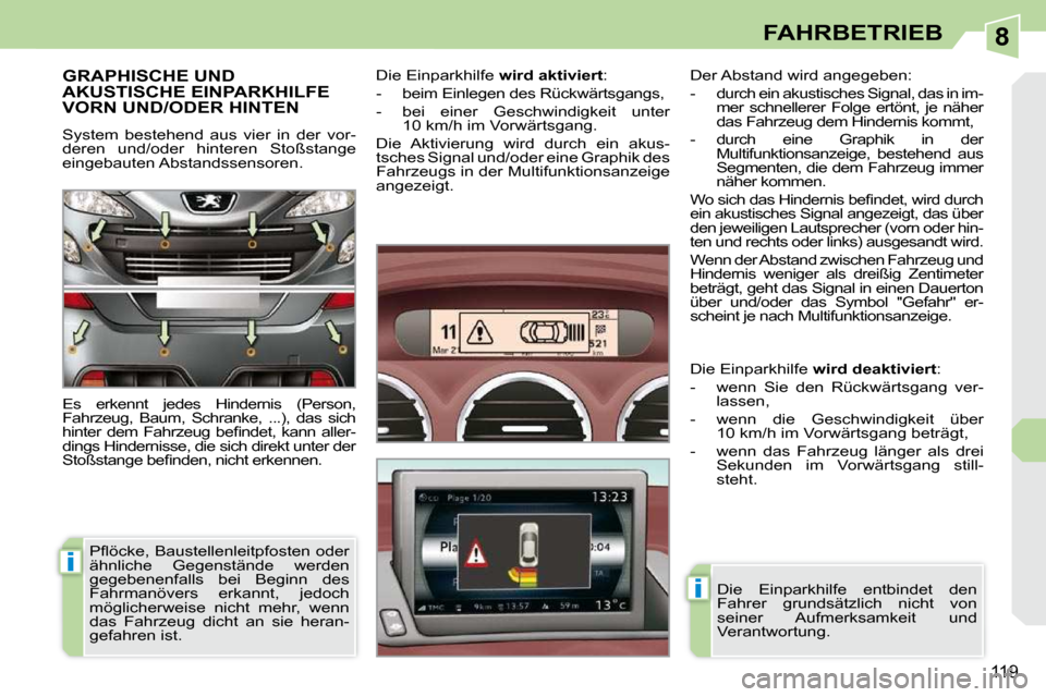 Peugeot 308 CC 2009 Betriebsanleitung (in German) 8
i
i
119
FAHRBETRIEB
GRAPHISCHE UND AKUSTISCHE EINPARKHILFE VORN UND/ODER HINTEN
System bestehend aus vier in der vor-
deren und/oder hinteren Stoßstange
eingebauten Abstandssensor Peugeot 308 CC 2009 Betriebsanleitung (in German) 8
i
i
119
FAHRBETRIEB
GRAPHISCHE UND AKUSTISCHE EINPARKHILFE VORN UND/ODER HINTEN
System bestehend aus vier in der vor-
deren und/oder hinteren Stoßstange
eingebauten Abstandssensor