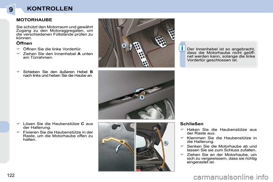 Peugeot 308 CC 2009  Betriebsanleitung (in German) 9
i
122
KONTROLLEN
       MOTORHAUBE 
 Sie schützt den Motorraum und gewährt  
Zugang  zu  den  Motoraggregaten,  um 
die verschiedenen Füllstände prüfen zu 
können.  
  
�   
Schieben  Sie  