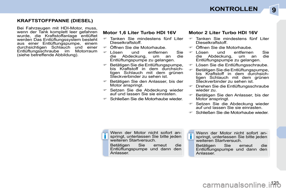 Peugeot 308 CC 2009  Betriebsanleitung (in German) 9
ii
123
KONTROLLEN
       KRAFTSTOFFPANNE (DIESEL) 
 Bei  Fahrzeugen  mit  HDI-Motor,  muss,  
wenn  der  Tank  komplett  leer  gefahren 
wurde,  die  Kraftstoffanlage  entlüftet 
werden Das Entlüf