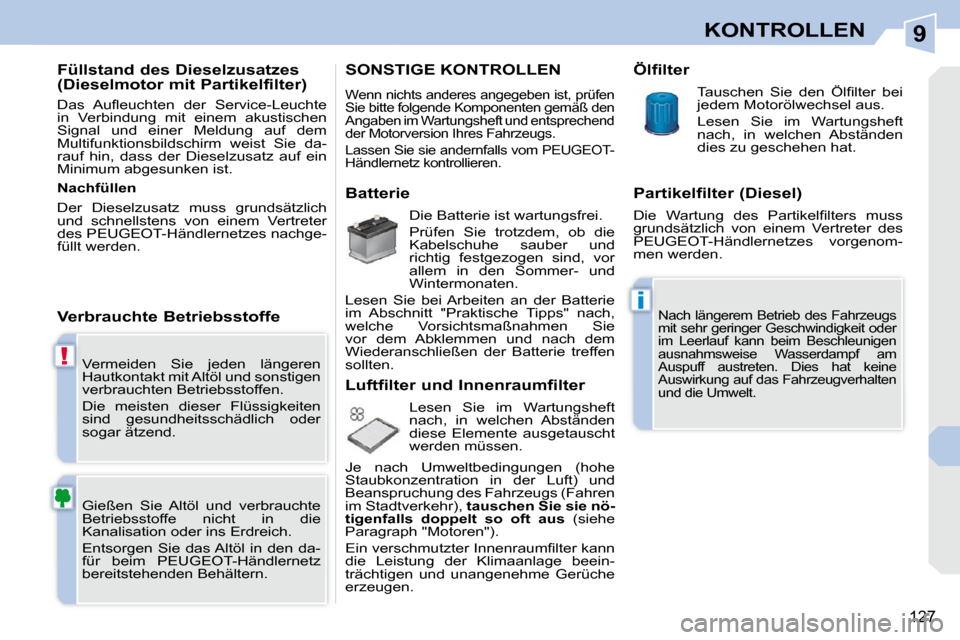 Peugeot 308 CC 2009  Betriebsanleitung (in German) 9
!
i
127
KONTROLLEN
 Vermeiden  Sie  jeden  längeren  
Hautkontakt mit Altöl und sonstigen 
verbrauchten Betriebsstoffen.  
 Die  meisten  dieser  Flüssigkeiten  
sind  gesundheitsschädlich  oder