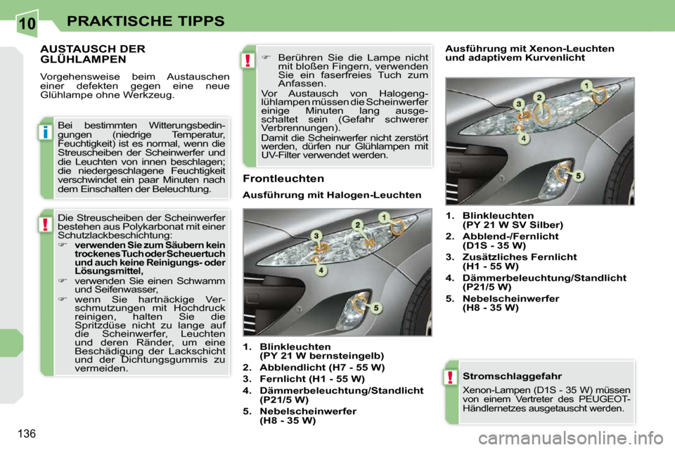 Peugeot 308 CC 2009  Betriebsanleitung (in German) 10
i
!
!
!
�1�3�6
PRAKTISCHE TIPPS
  Stromschlaggefahr 
� �X�e�n�o�n�-�L�a�m�p�e�n� �(�D�1�S� �-� �3�5� �W�)� �m�ü�s�s�e�n�  
�v�o�n�  �e�i�n�e�m�  �V�e�r�t�r�e�t�e�r�  �d�e�s�  �P�E�U�G�E�O�T�-
�H�