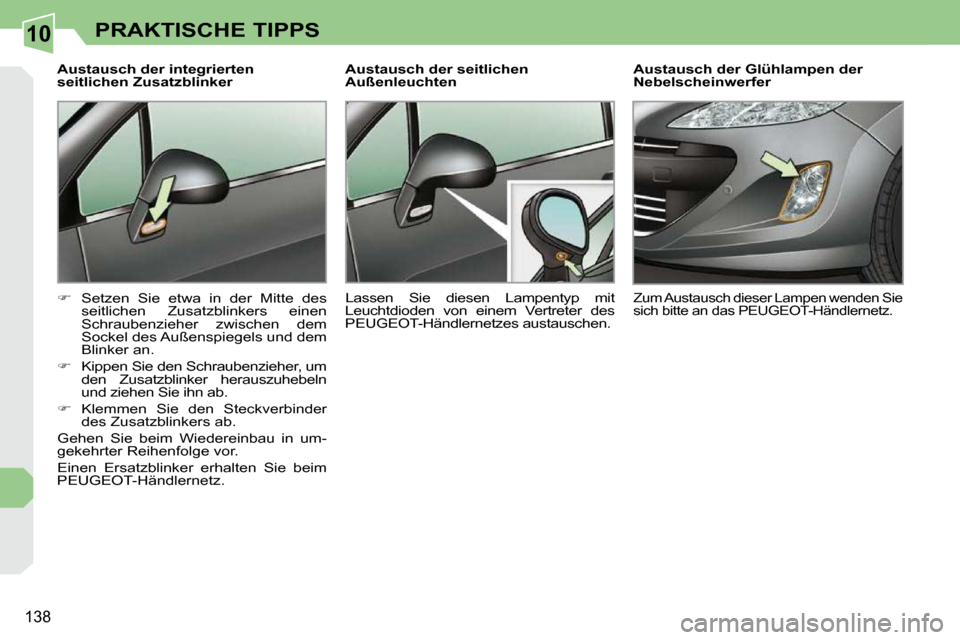 Peugeot 308 CC 2009  Betriebsanleitung (in German) 10
�1�3�8
PRAKTISCHE TIPPS
  Austausch der integrierten  
seitlichen Zusatzblinker  
   
� � �  �S�e�t�z�e�n�  �S�i�e�  �e�t�w�a�  �i�n�  �d�e�r�  �M�i�t�t�e�  �d�e�s� 
�s�e�i�t�l�i�c�h�e�n�  �Z�u�