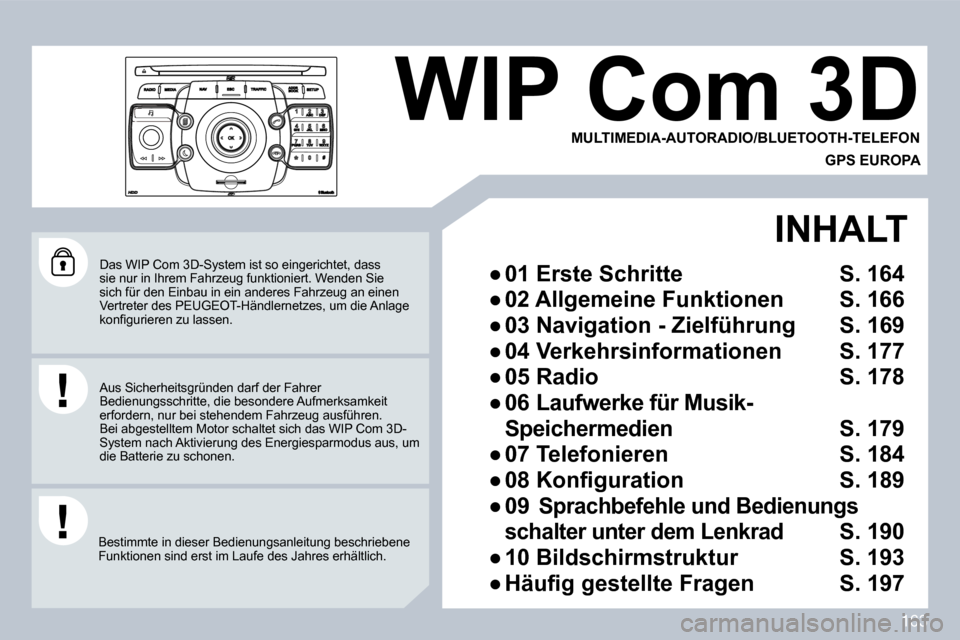 Peugeot 308 CC 2009  Betriebsanleitung (in German) 163
 Das WIP Com 3D-System ist so eingerichtet, dass sie nur in Ihrem Fahrzeug funktioniert. Wenden Sie sich für den Einbau in ein anderes Fahrzeug an einen Vertreter des PEUGEOT-Händlernetzes, um d