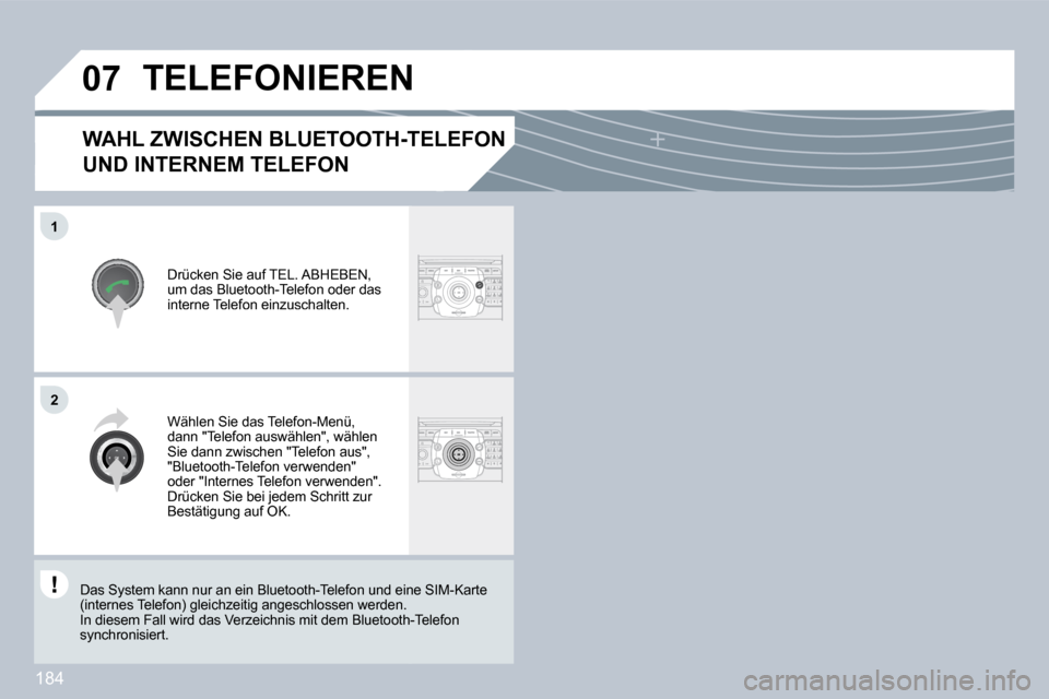 Peugeot 308 CC 2009  Betriebsanleitung (in German) 184
�0�7
�1
�2
� � �W�A�H�L� �Z�W�I�S�C�H�E�N� �B�L�U�E�T�O�O�T�H�-�T�E�L�E�F�O�N� 
UND INTERNEM TELEFON 
 Drücken Sie auf TEL. ABHEBEN, um das Bluetooth-Telefon oder das interne Telefon einzuschalte