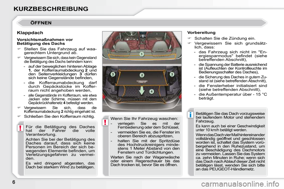 Peugeot 308 CC 2009  Betriebsanleitung (in German) !
!
i
KURZBESCHREIBUNG
 ÖFFNEN 
  Klappdach  Für  die  Betätigung  des  Daches  
hat  der  Fahrer  die  volle 
Verantwortung.  
 Achten Sie bei der Betätigung des  
Daches  darauf,  dass  sich  ke