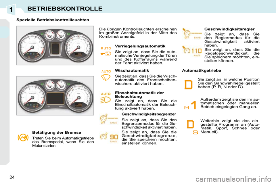 Peugeot 308 CC 2009  Betriebsanleitung (in German) 1
24
BETRIEBSKONTROLLE
   Betätigung der Bremse  
 
Treten  Sie  beim Automatikgetriebe  
das  Bremspedal,  wenn  Sie  den 
Motor starten.   
   Spezielle Betriebskontrollleuchten    Die übrigen Kon