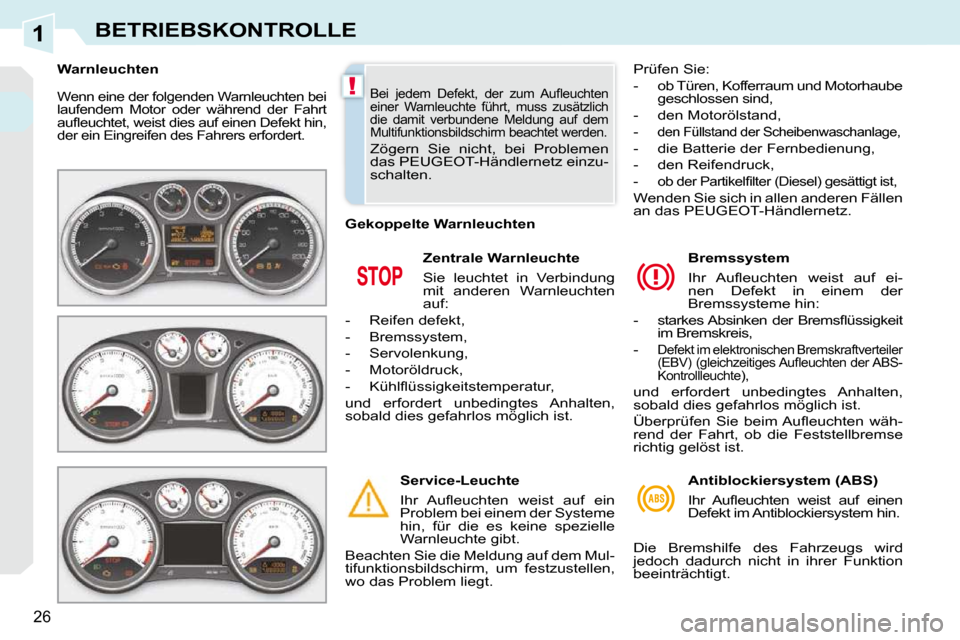 Peugeot 308 CC 2009  Betriebsanleitung (in German) 1
!
26
BETRIEBSKONTROLLE
 Wenn eine der folgenden Warnleuchten bei  
laufendem  Motor  oder  während  der  Fahrt 
�a�u�ﬂ� �e�u�c�h�t�e�t�,� �w�e�i�s�t� �d�i�e�s� �a�u�f� �e�i�n�e�n� �D�e�f�e�k�t� �