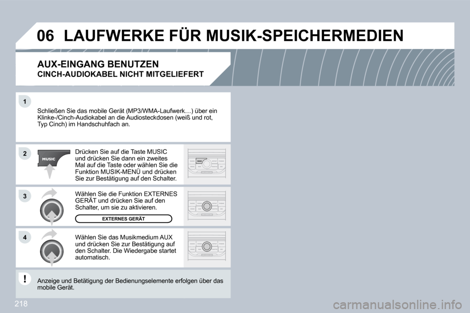 Peugeot 308 CC 2009  Betriebsanleitung (in German) 218
�1
�2
�3
�4
�0�6
 Schließen Sie das mobile Gerät (MP3/WMA-Laufwerk…werk…) über ein Klinke-/Cinch-Audiokabel an die Audiosteckdosen (weiß (weiß und rot,Typ Cinch) im Handschuhfach an. 
 Dr