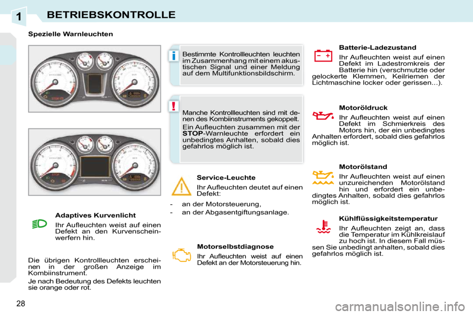 Peugeot 308 CC 2009  Betriebsanleitung (in German) 1
i
!
28
BETRIEBSKONTROLLE
 Bestimmte  Kontrollleuchten  leuchten  
im Zusammenhang mit einem akus-
tischen  Signal  und  einer  Meldung 
auf dem Multifunktionsbildschirm. 
   Spezielle Warnleuchten  