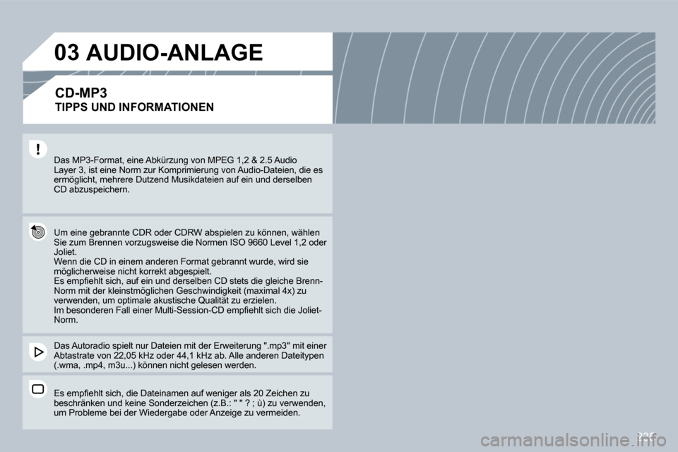 Peugeot 308 CC 2009  Betriebsanleitung (in German) 235
03
 Das MP3-Format, eine Abkürzung von MPEG 1,2 & 2.5 Audio Layer 3, ist eine Norm zur Komprimierung von Audio-Dateien, die es ermöglicht, mehrere Dutzend Musikdateien auf ein un d derselben CD 