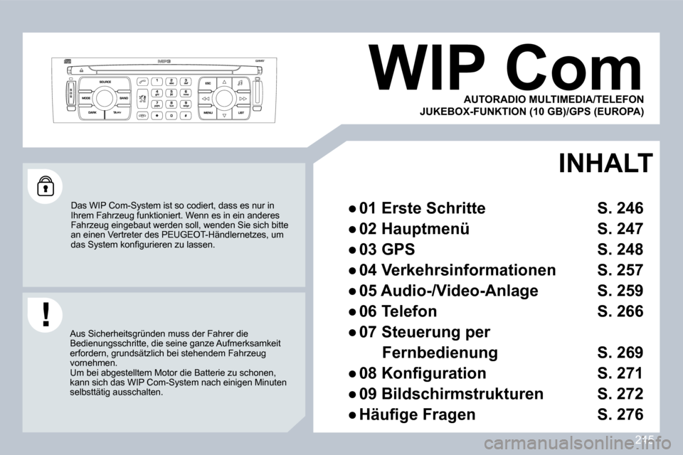 Peugeot 308 CC 2009  Betriebsanleitung (in German) 245
     WIP Com 
 Das WIP Com-System ist so codiert, dass es nur in Ihrem Fahrzeug funktioniert. Wenn es in ein anderes Fahrzeug eingebaut werden soll, wenden Sie sich bitte an einen Vertreter des PE