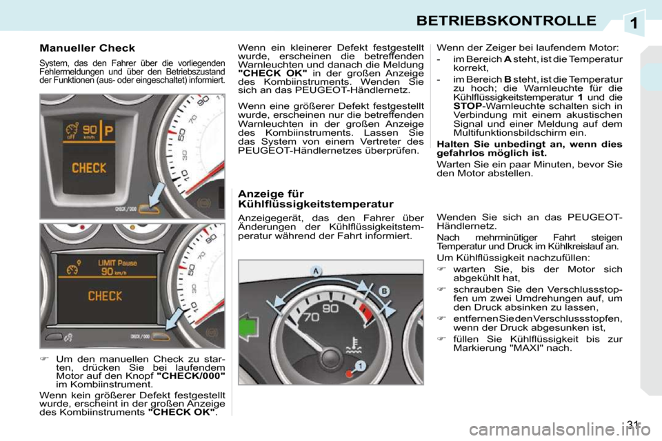 Peugeot 308 CC 2009  Betriebsanleitung (in German) 1
31
BETRIEBSKONTROLLE
  Anzeige für  
Kühlflüssigkeitstemperatur  
 Anzeigegerät,  das  den  Fahrer  über  
�Ä�n�d�e�r�u�n�g�e�n�  �d�e�r�  �K�ü�h�l�ﬂ� �ü�s�s�i�g�k�e�i�t�s�t�e�m�-
peratur 