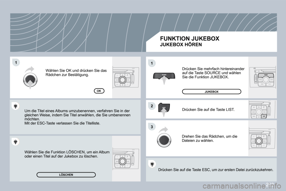 Peugeot 308 CC 2009  Betriebsanleitung (in German) 263
ESC
MENU LIST
ESC
MENU LIST
ESC
MENU LIST
�1�1
�2�2
�3�3
�1�1
�L�Ö�S�C�H�E�N
�O�K
 Drücken Sie mehrfach hintereinander auf die Taste SOURCE und wählen Sie die Funktion JUKEBOX. 
 Drücken Sie a