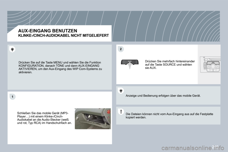 Peugeot 308 CC 2009  Betriebsanleitung (in German) 265
�1�1
�2�2
 Drücken Sie auf die Taste MENU und wählen Sie die Funktion KONFIGURATION, danach TÖNE und dann AUX-EINGANG AKTIVIEREN, um den Aux-Eingang des WIP Com-Systems  zu aktivieren. 
 Schlie