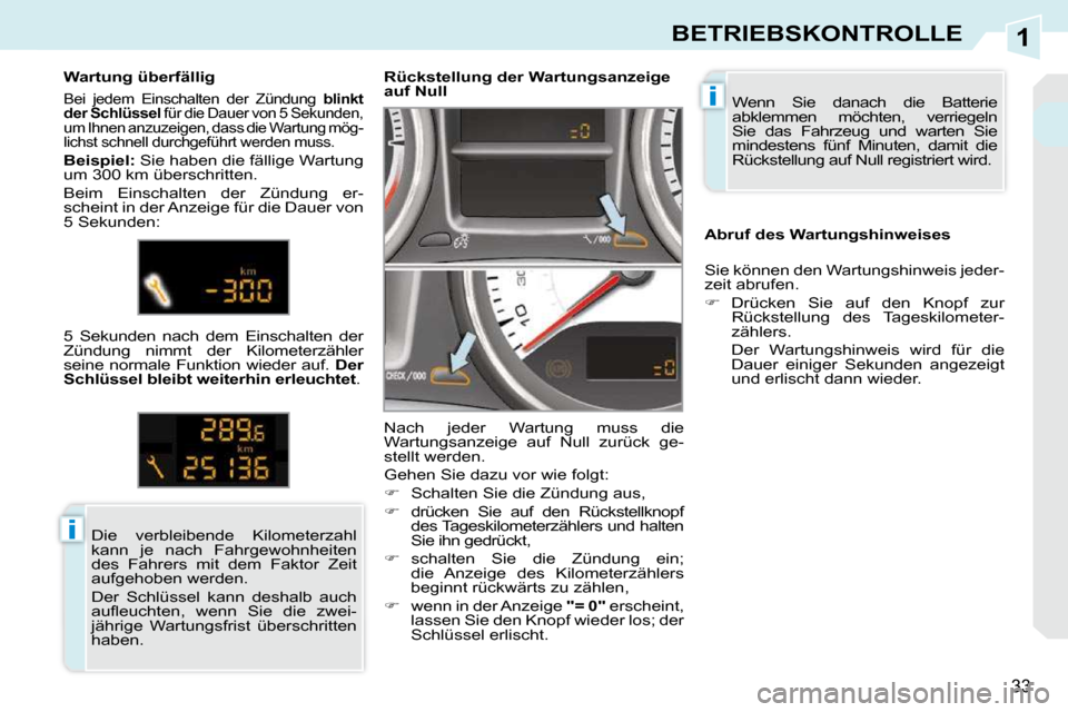 Peugeot 308 CC 2009  Betriebsanleitung (in German) 1
i
i
33
BETRIEBSKONTROLLE
 Wenn  Sie  danach  die  Batterie  
abklemmen  möchten,  verriegeln 
Sie  das  Fahrzeug  und  warten  Sie 
mindestens  fünf  Minuten,  damit  die 
Rückstellung auf Null r