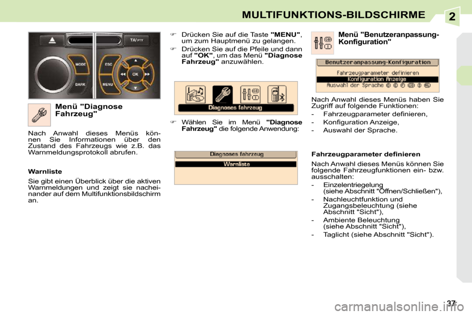 Peugeot 308 CC 2009  Betriebsanleitung (in German) 2MULTIFUNKTIONS-BILDSCHIRME
  Menü "Diagnose  
Fahrzeug"    
�    Drücken Sie auf die Taste  " 
MENU " , 
um zum Hauptmenü zu gelangen. 
  
�    Drücken Sie auf die Pfeile und dann 
auf  " O