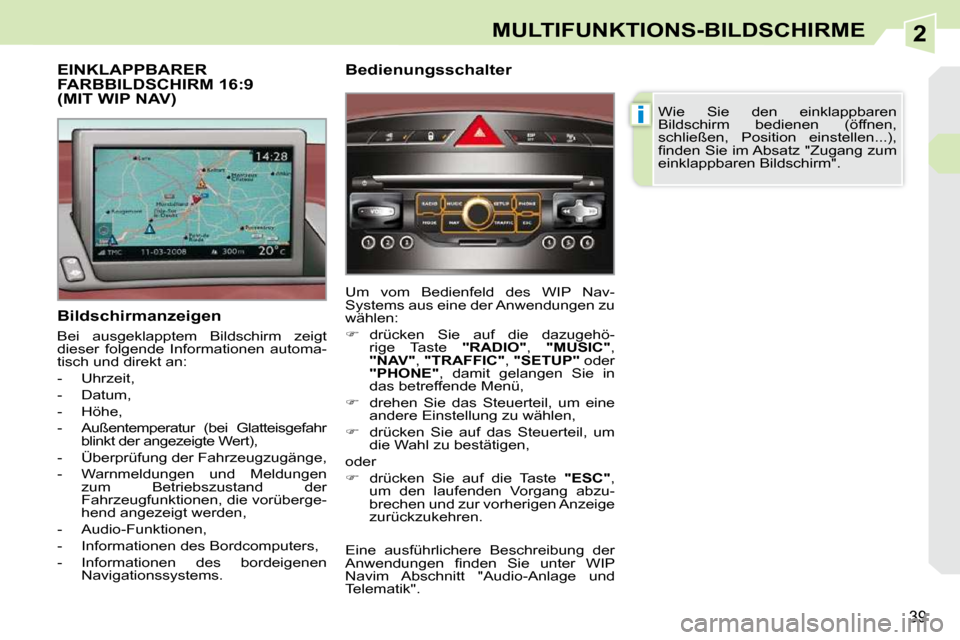 Peugeot 308 CC 2009  Betriebsanleitung (in German) 2
i
39
MULTIFUNKTIONS-BILDSCHIRME
  Bildschirmanzeigen  
 Bei  ausgeklapptem  Bildschirm  zeigt  
dieser  folgende  Informationen  automa-
tisch und direkt an:  
   -   Uhrzeit, 
  -   Datum, 
  -   H