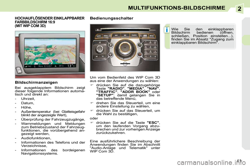 Peugeot 308 CC 2009  Betriebsanleitung (in German) 2
i
41
MULTIFUNKTIONS-BILDSCHIRME
           HOCHAUFLÖSENDER EINKLAPPBARER FARBBILDSCHIRM 16:9 (MIT WIP COM 3D) 
  Bildschirmanzeigen  
 Bei  ausgeklapptem  Bildschirm  zeigt  
dieser  folgende  Info