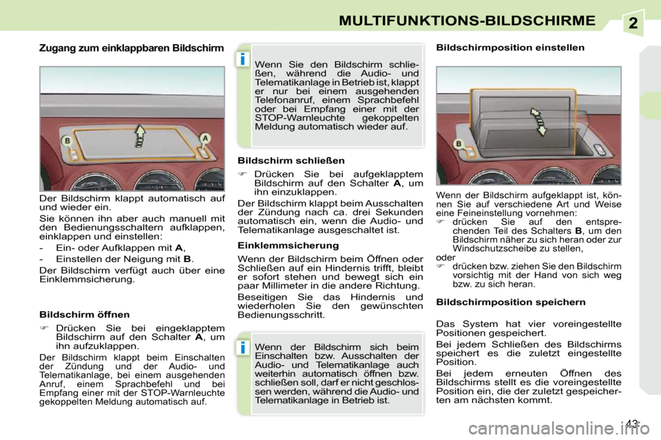 Peugeot 308 CC 2009  Betriebsanleitung (in German) 2
i
i
43
MULTIFUNKTIONS-BILDSCHIRME
  Zugang zum einklappbaren Bildschirm 
  Bildschirm öffnen  
   
�    Drücken  Sie  bei  eingeklapptem 
Bildschirm  auf  den  Schalter    A ,  um 
ihn aufzukla