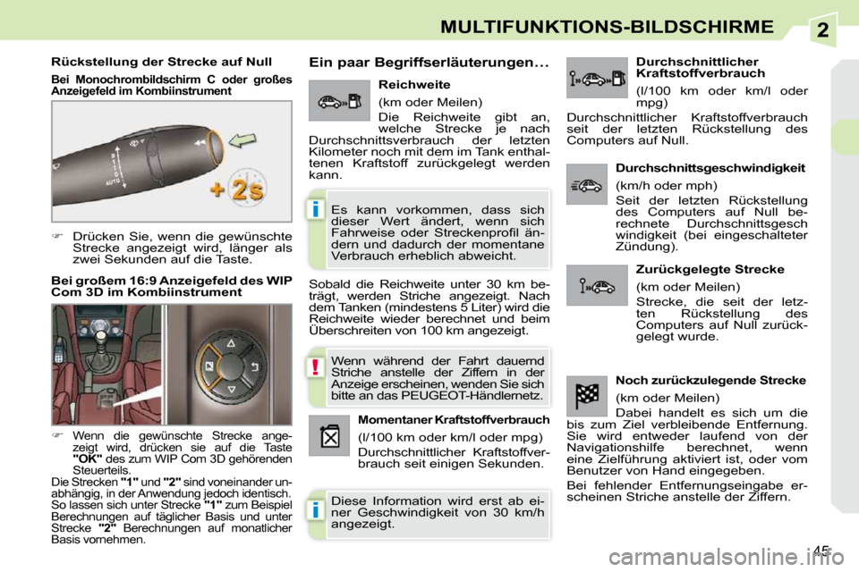 Peugeot 308 CC 2009  Betriebsanleitung (in German) 2
!
i
i
45
MULTIFUNKTIONS-BILDSCHIRME
   
�    Drücken  Sie,  wenn  die  gewünschte 
Strecke  angezeigt  wird,  länger  als  
zwei Sekunden auf die Taste.  
  Rückstellung der Strecke auf Null 