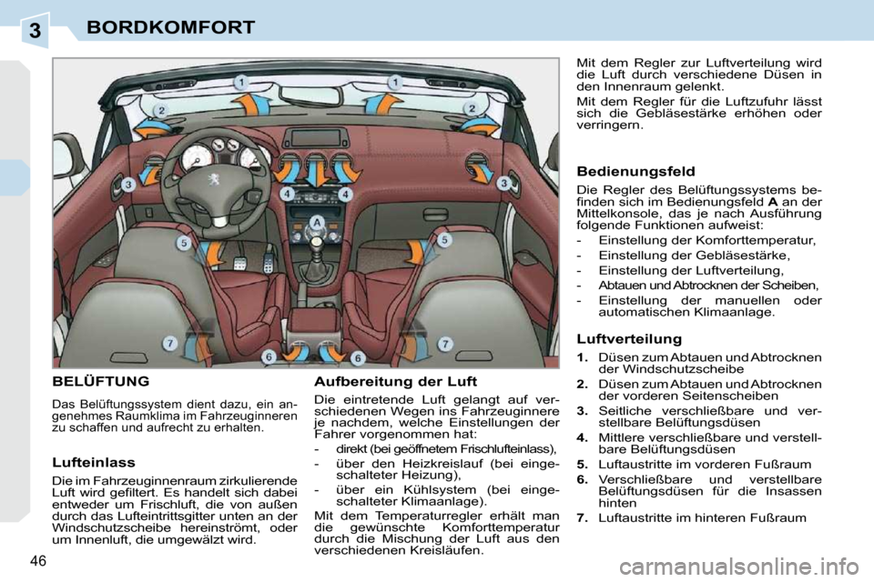 Peugeot 308 CC 2009  Betriebsanleitung (in German) 3
46
BORDKOMFORT
       BELÜFTUNG 
 Das  Belüftungssystem  dient  dazu,  ein  an- 
genehmes Raumklima im Fahrzeuginneren 
zu schaffen und aufrecht zu erhalten. 
  Aufbereitung der Luft  
 Die  eintr