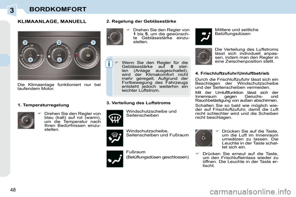 Peugeot 308 CC 2009  Betriebsanleitung (in German) 3
i
48
BORDKOMFORT
  2. Regelung der Gebläsestärke    
�    Drehen Sie den Regler von 
 
1   bis   5 , um die gewünsch-
te  Gebläsestärke  einzu- 
stellen. 
 Windschutzscheibe, 
Seitenscheiben