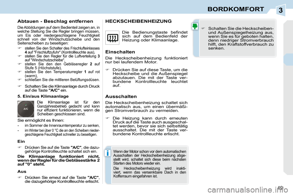 Peugeot 308 CC 2009  Betriebsanleitung (in German) 3
i
49
BORDKOMFORT
  Abtauen - Beschlag entfernen 
 Die Abbildungen auf dem Bedienteil zeigen an, in  
welche Stellung Sie die Regler bringen müssen, 
um  Eis  oder  niedergeschlagene  Feuchtigkeit 
