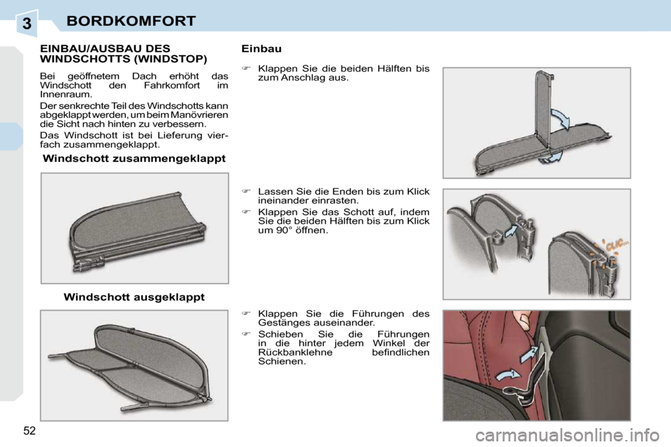 Peugeot 308 CC 2009  Betriebsanleitung (in German) 3
52
BORDKOMFORT
  Windschott zusammengeklappt  
       EINBAU/AUSBAU DES WINDSCHOTTS (WINDSTOP) 
 Bei  geöffnetem  Dach  erhöht  das  
Windschott  den  Fahrkomfort  im 
Innenraum.  
 Der senkrechte