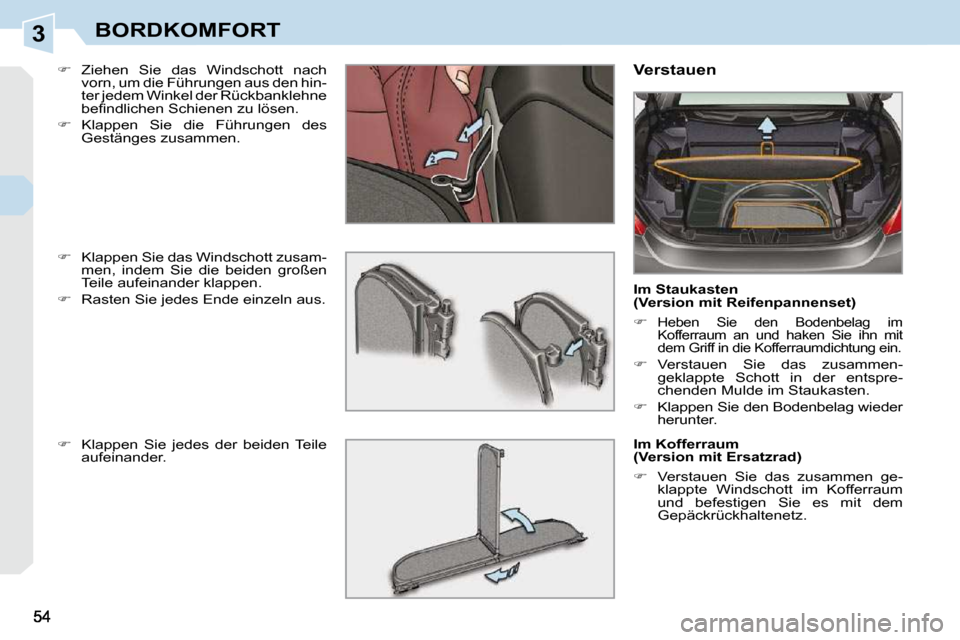 Peugeot 308 CC 2009  Betriebsanleitung (in German) 3BORDKOMFORT
  
�    Ziehen  Sie  das  Windschott  nach 
vorn, um die Führungen aus den hin- 
ter jedem Winkel der Rückbanklehne 
�b�e�ﬁ� �n�d�l�i�c�h�e�n� �S�c�h�i�e�n�e�n� �z�u� �l�ö�s�e�n�.