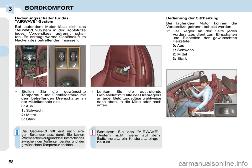 Peugeot 308 CC 2009  Betriebsanleitung (in German) 3
i!
58
BORDKOMFORT
   Bedienungsschalter für das  
"AIRWAVE"-System  
 Bei  laufendem  Motor  lässt  sich  das  
"AIRWAVE"-System  in  der  Kopfstütze 
jedes  Vordersitzes  getrennt  schal-
ten.  