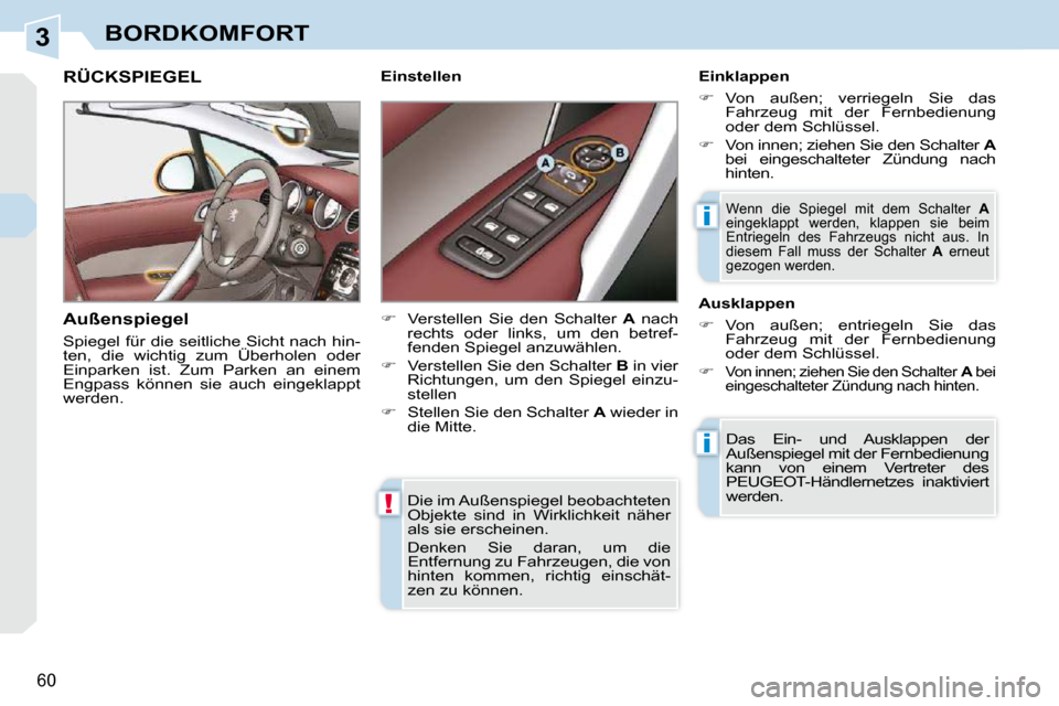 Peugeot 308 CC 2009  Betriebsanleitung (in German) 3
!
i
i
60
BORDKOMFORT
 Die im Außenspiegel beobachteten  
Objekte  sind  in  Wirklichkeit  näher 
als sie erscheinen.  
 Denken  Sie  daran,  um  die  
Entfernung zu Fahrzeugen, die von 
hinten  ko