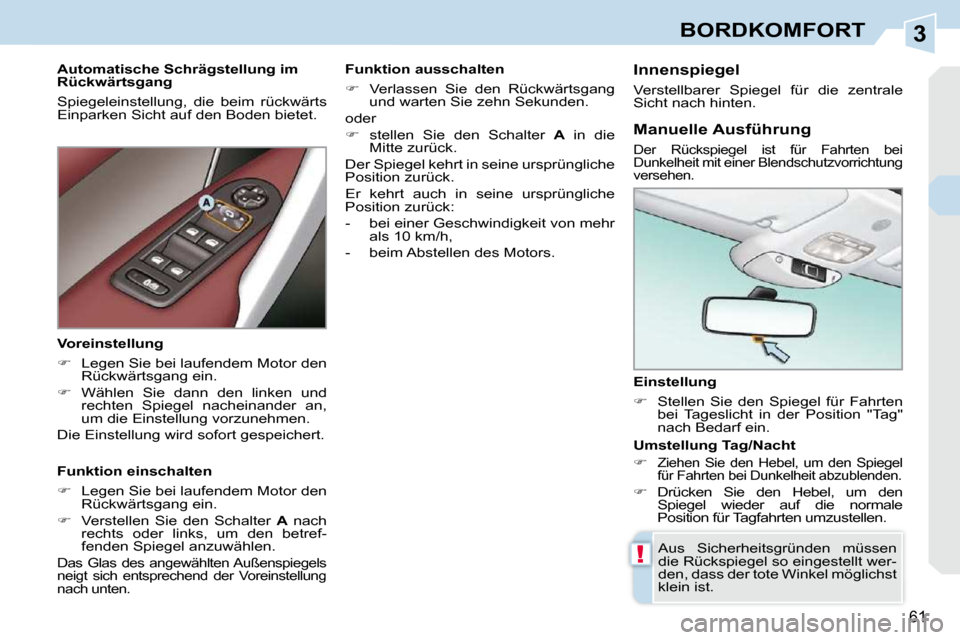 Peugeot 308 CC 2009  Betriebsanleitung (in German) 3
!
61
BORDKOMFORT
  Einstellung  
   
�    Stellen  Sie  den  Spiegel  für  Fahrten 
bei  Tageslicht  in  der  Position  "Tag"  
nach Bedarf ein.   
 Aus  Sicherheitsgründen  müssen 
die Rücks